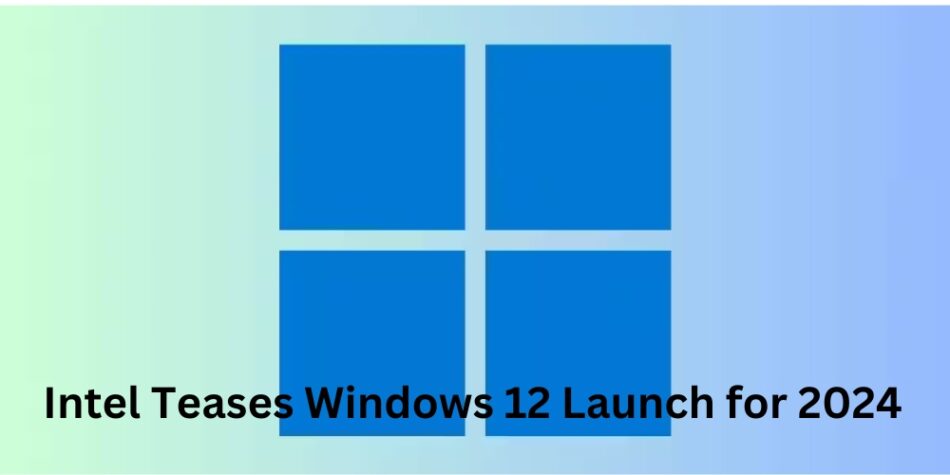 Intel Teases Windows 12 Launch for 2024